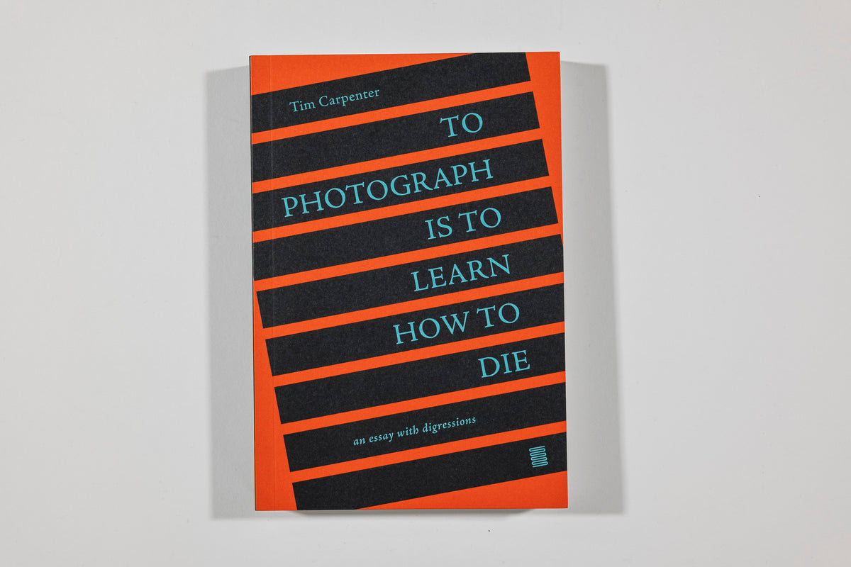 To Photograph Is To Learn How to Die, Tim Carpenter